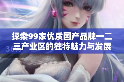 探索99家優(yōu)質(zhì)國產(chǎn)品牌一二三產(chǎn)業(yè)區(qū)的獨特魅力與發(fā)展?jié)摿? title=