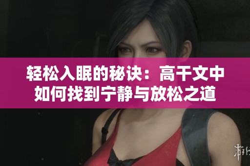 輕松入眠的秘訣：高干文中如何找到寧靜與放松之道