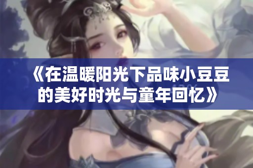 《在溫暖陽光下品味小豆豆的美好時(shí)光與童年回憶》