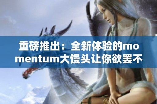 重磅推出：全新體驗(yàn)的momentum大饅頭讓你欲罷不能