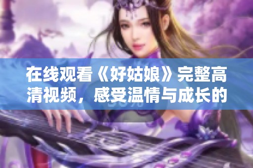 在線觀看《好姑娘》完整高清視頻，感受溫情與成長(zhǎng)的故事