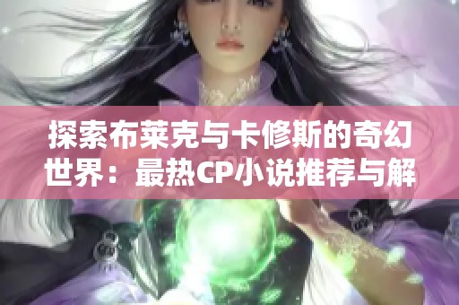 探索布萊克與卡修斯的奇幻世界：最熱CP小說推薦與解讀