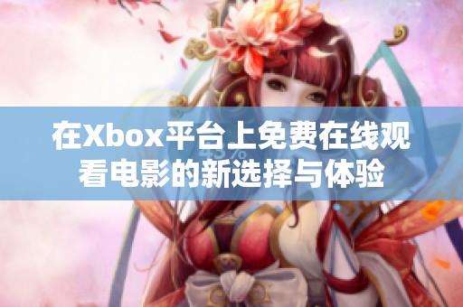 在Xbox平臺上免費在線觀看電影的新選擇與體驗