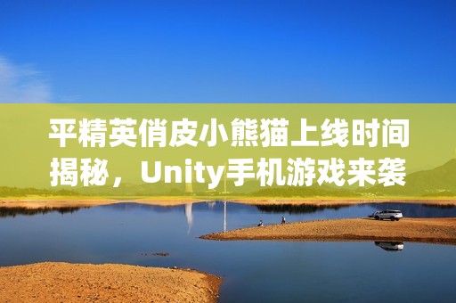 平精英俏皮小熊貓上線時(shí)間揭秘，Unity手機(jī)游戲來襲！
