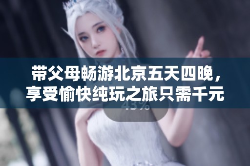 帶父母暢游北京五天四晚，享受愉快純玩之旅只需千元