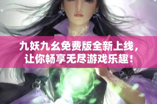 九妖九幺免費(fèi)版全新上線，讓你暢享無(wú)盡游戲樂(lè)趣！