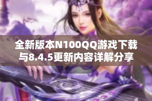 全新版本N100QQ游戲下載與8.4.5更新內(nèi)容詳解分享