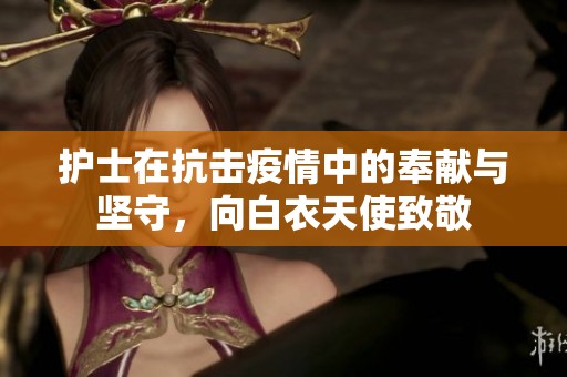 護(hù)士在抗擊疫情中的奉獻(xiàn)與堅(jiān)守，向白衣天使致敬