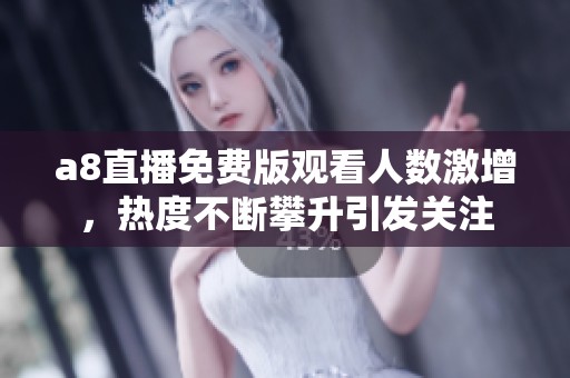 a8直播免費版觀看人數(shù)激增，熱度不斷攀升引發(fā)關注