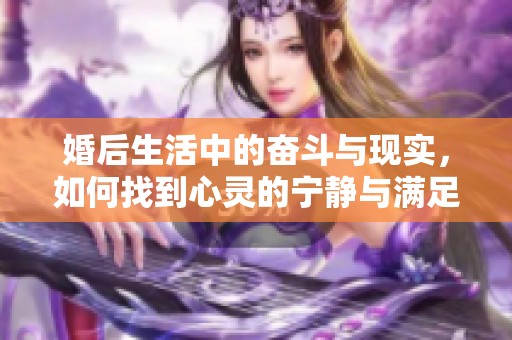婚后生活中的奮斗與現(xiàn)實(shí)，如何找到心靈的寧靜與滿足