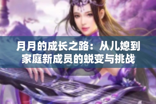 月月的成長(zhǎng)之路：從兒媳到家庭新成員的蛻變與挑戰(zhàn)