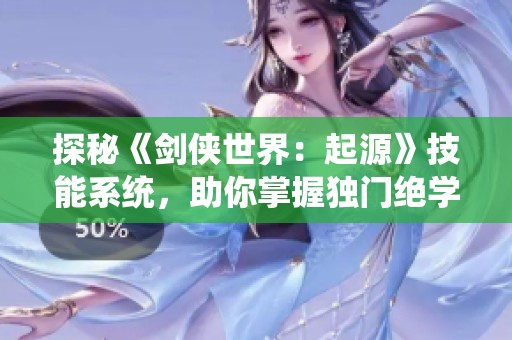 探秘《劍俠世界：起源》技能系統(tǒng)，助你掌握獨(dú)門絕學(xué)！
