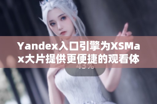 Yandex入口引擎為XSMax大片提供更便捷的觀看體驗(yàn)