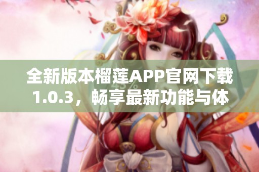 全新版本榴蓮APP官網(wǎng)下載1.0.3，暢享最新功能與體驗(yàn)