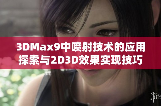 3DMax9中噴射技術(shù)的應(yīng)用探索與2D3D效果實現(xiàn)技巧