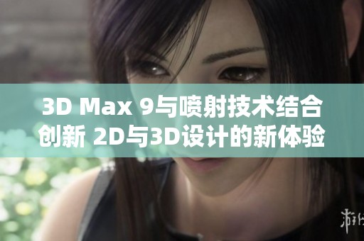 3D Max 9與噴射技術結合創(chuàng)新 2D與3D設計的新體驗