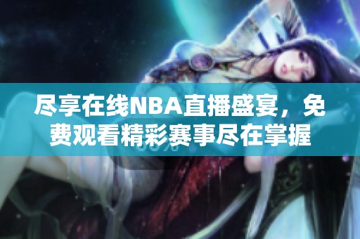 盡享在線NBA直播盛宴，免費(fèi)觀看精彩賽事盡在掌握