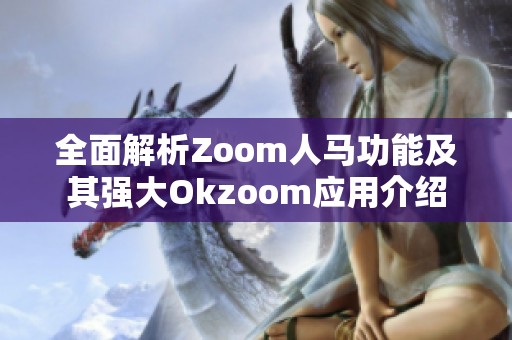 全面解析Zoom人馬功能及其強(qiáng)大Okzoom應(yīng)用介紹