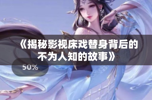 《揭秘影視床戲替身背后的不為人知的故事》