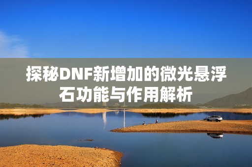 探秘DNF新增加的微光懸浮石功能與作用解析