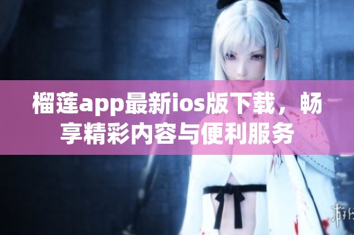 榴蓮app最新ios版下載，暢享精彩內(nèi)容與便利服務