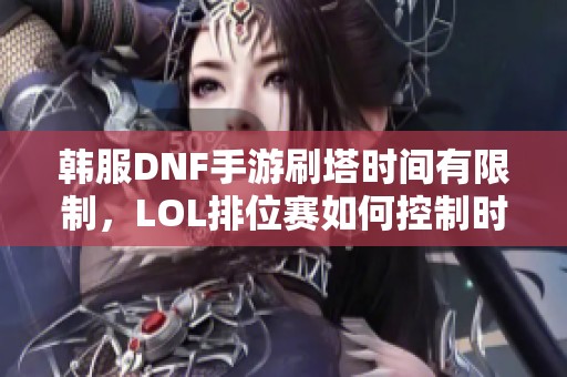 韓服DNF手游刷塔時間有限制，LOL排位賽如何控制時長