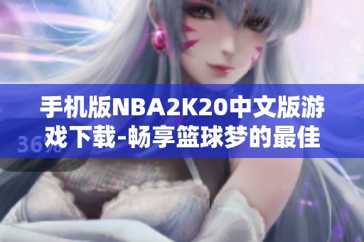 手機版NBA2K20中文版游戲下載-暢享籃球夢的最佳選擇