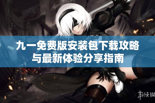 九一免費(fèi)版安裝包下載攻略與最新體驗(yàn)分享指南