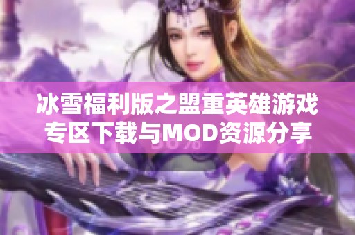 冰雪福利版之盟重英雄游戲?qū)^(qū)下載與MOD資源分享