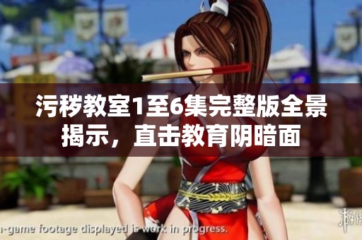 污穢教室1至6集完整版全景揭示，直擊教育陰暗面