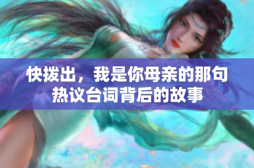 快撥出，我是你母親的那句熱議臺(tái)詞背后的故事