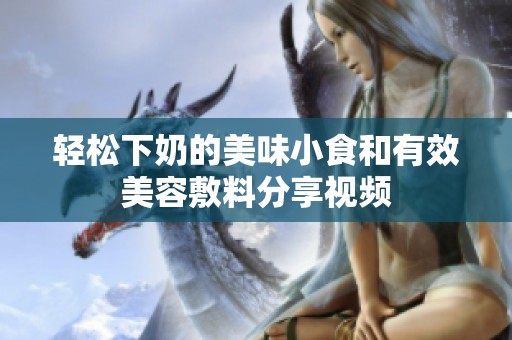 輕松下奶的美味小食和有效美容敷料分享視頻
