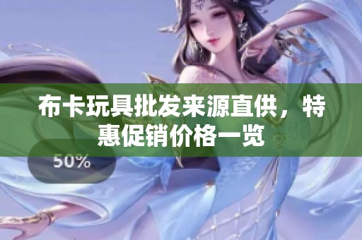 布卡玩具批發(fā)來源直供，特惠促銷價格一覽