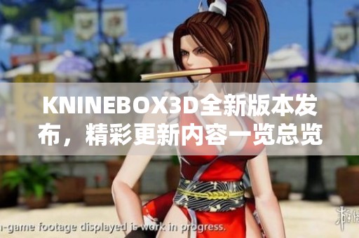 KNINEBOX3D全新版本發(fā)布，精彩更新內(nèi)容一覽總覽