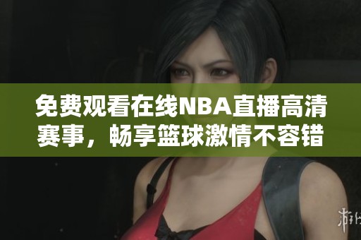 免費觀看在線NBA直播高清賽事，暢享籃球激情不容錯過