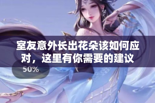 室友意外長(zhǎng)出花朵該如何應(yīng)對(duì)，這里有你需要的建議