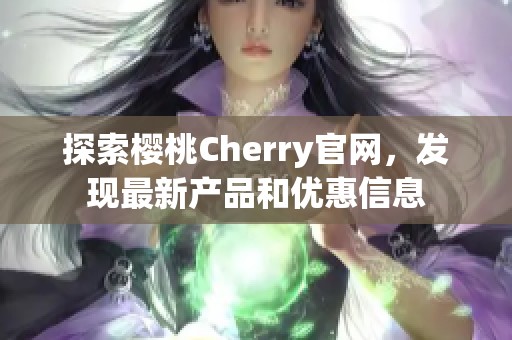 探索櫻桃Cherry官網(wǎng)，發(fā)現(xiàn)最新產(chǎn)品和優(yōu)惠信息