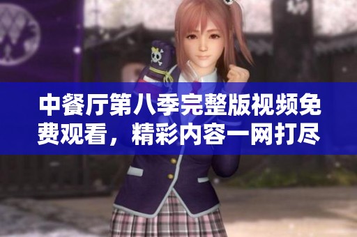 中餐廳第八季完整版視頻免費觀看，精彩內(nèi)容一網(wǎng)打盡！