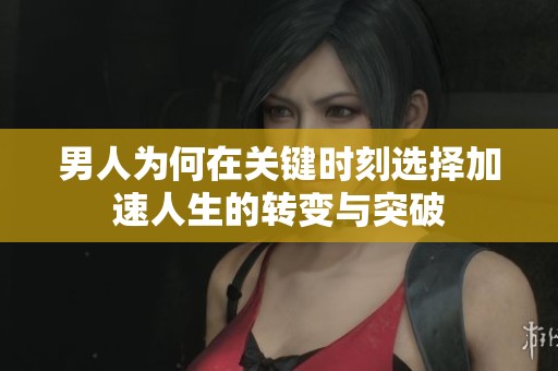 男人為何在關(guān)鍵時刻選擇加速人生的轉(zhuǎn)變與突破