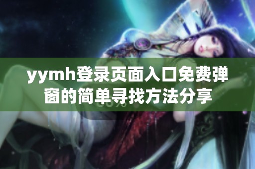 yymh登錄頁面入口免費彈窗的簡單尋找方法分享