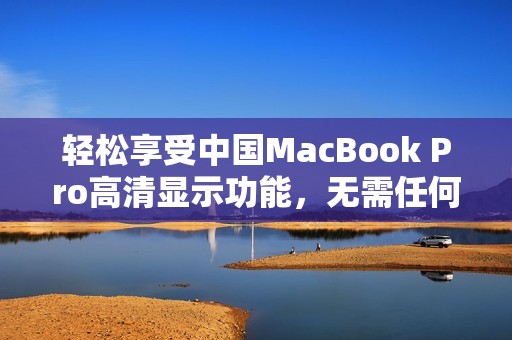 輕松享受中國MacBook Pro高清顯示功能，無需任何下載操作