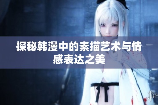探秘韓漫中的素描藝術(shù)與情感表達之美