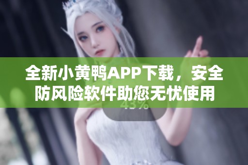 全新小黃鴨APP下載，安全防風(fēng)險軟件助您無憂使用