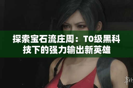 探索寶石流莊周：T0級黑科技下的強(qiáng)力輸出新英雄