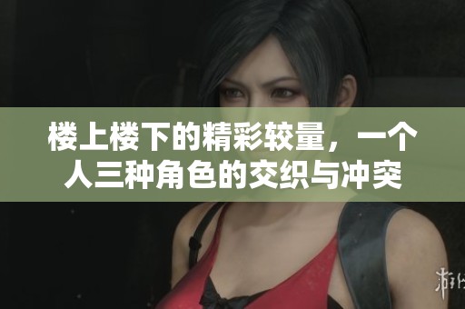 樓上樓下的精彩較量，一個(gè)人三種角色的交織與沖突