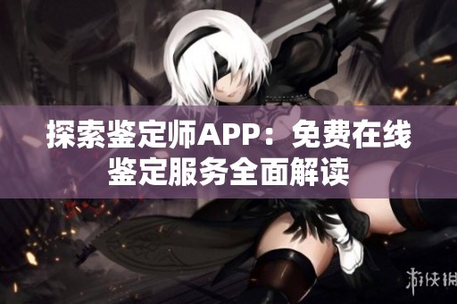 探索鑒定師APP：免費(fèi)在線鑒定服務(wù)全面解讀