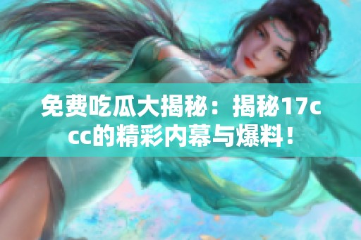 免費吃瓜大揭秘：揭秘17ccc的精彩內(nèi)幕與爆料！