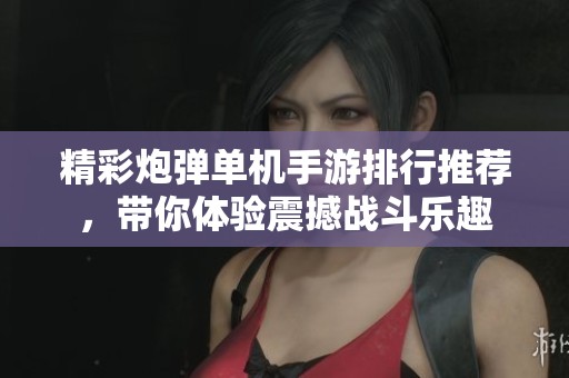 精彩炮彈單機(jī)手游排行推薦，帶你體驗(yàn)震撼戰(zhàn)斗樂趣