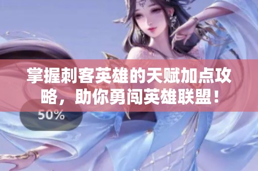 掌握刺客英雄的天賦加點(diǎn)攻略，助你勇闖英雄聯(lián)盟！