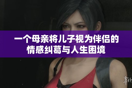 一個(gè)母親將兒子視為伴侶的情感糾葛與人生困境